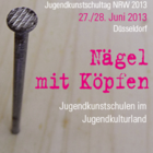 Jugendkunstschultage NRW 2013: Nägel mit Köpfen. Jugendkunstschulen im Jugendkulturland